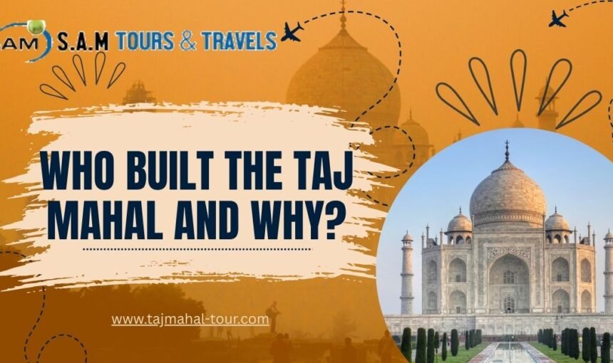 Who Built the Taj Mahal and Why?