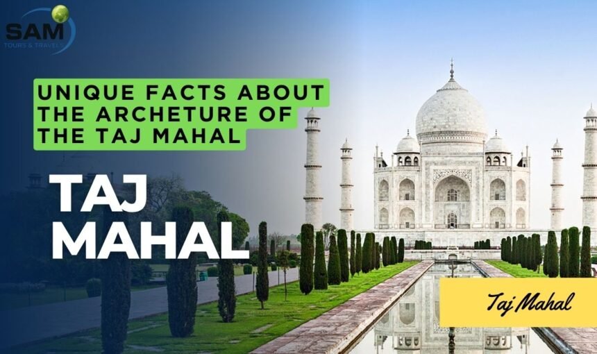 Unique Facts About the Architecture of the Taj Mahal: The Ultimate Taj Mahal Tour Guide