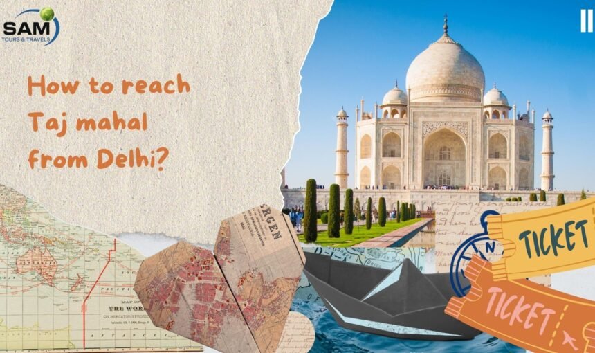 How to Reach the Taj Mahal From Delhi: Complete Tour, Travel, and Package Guide for Tourists